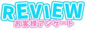 REVIEW お客様アンケート